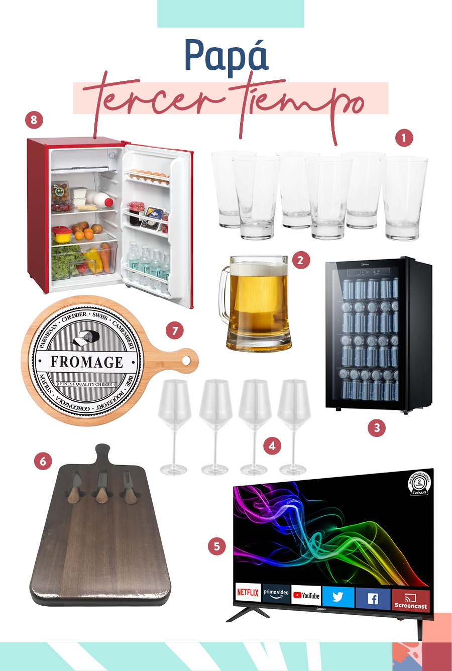 Regalos para "Papá tercer tiempo" Selección de regalos para el "Papá tercer tiempo": 1- Set 6 vasos de vidrio / 2-Jarro cervecero / 3-Beer cooler / 4-Set 4 copas / 5-Led ultra HD smart / 6-Tabla para quesos / 7-Tabla para quesos cerámica y madera / 8-Frigobar 90 lts